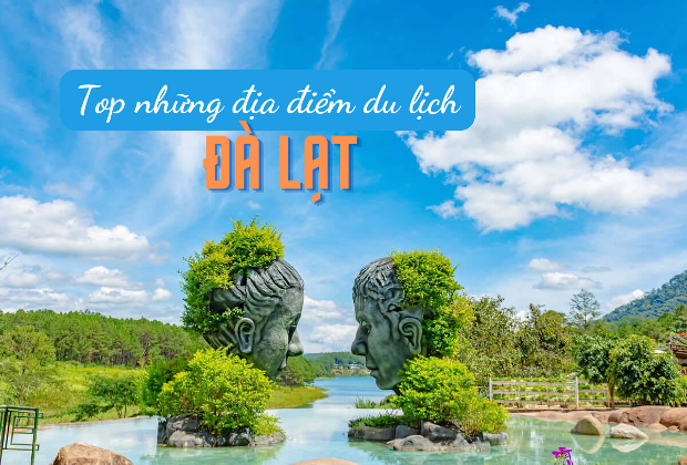 Top 50+ địa điểm du lịch Đà Lạt, nhất định không thể bỏ qua